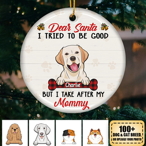 Dear Santa, I Tried To Be Good But I Take After My Mommy - Personalized Custom Round Shaped Ceramic Christmas Ornament - Gift For Pet Lovers, Christmas Gift